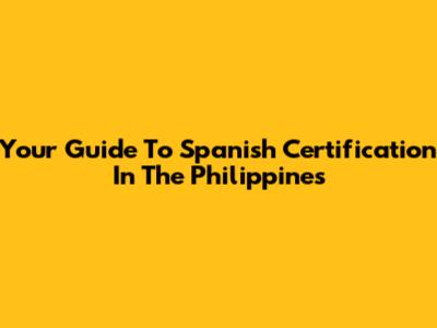 Your Guide To Spanish Certification In The Philippines