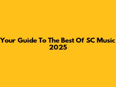 Your Guide To The Best Of SC Music 2025