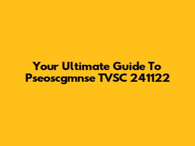 Your Ultimate Guide To "Pseoscgmnse TVSC 241122"