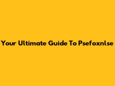 Your Ultimate Guide To Psefoxnlse