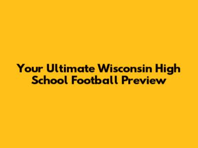 Your Ultimate Wisconsin High School Football Preview