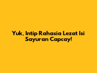 Yuk, Intip Rahasia Lezat Isi Sayuran Capcay!