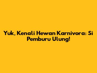 Yuk, Kenali Hewan Karnivora: Si Pemburu Ulung!