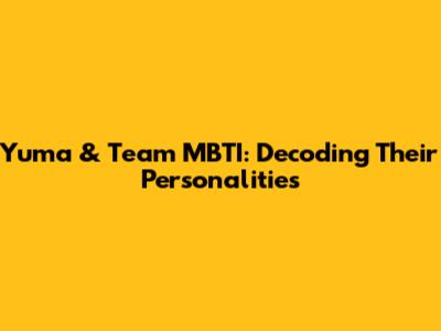 Yuma & Team MBTI: Decoding Their Personalities