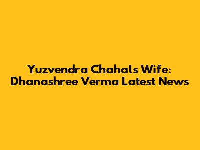 Yuzvendra Chahal's Wife: Dhanashree Verma Latest News