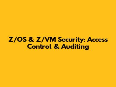Z/OS & Z/VM Security: Access Control & Auditing