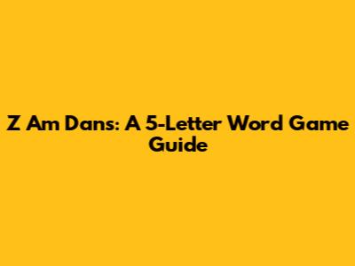 Z Am Dans: A 5-Letter Word Game Guide