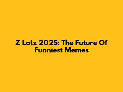 Z Lolz 2025: The Future Of Funniest Memes