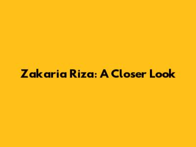 Zakaria Riza: A Closer Look