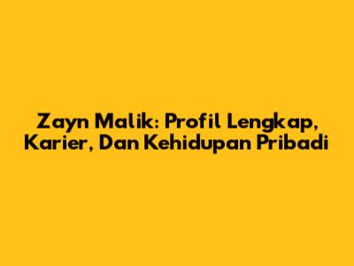 Zayn Malik: Profil Lengkap, Karier, Dan Kehidupan Pribadi