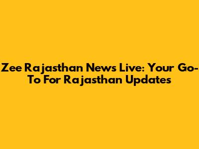 Zee Rajasthan News Live: Your Go-To For Rajasthan Updates