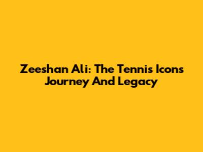 Zeeshan Ali: The Tennis Icon's Journey And Legacy