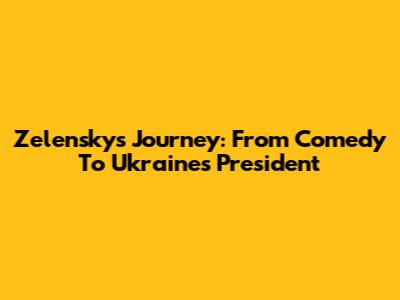 Zelensky's Journey: From Comedy To Ukraine's President