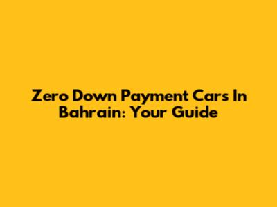 Zero Down Payment Cars In Bahrain: Your Guide