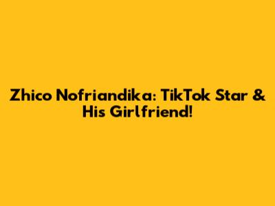 Zhico Nofriandika: TikTok Star & His Girlfriend!