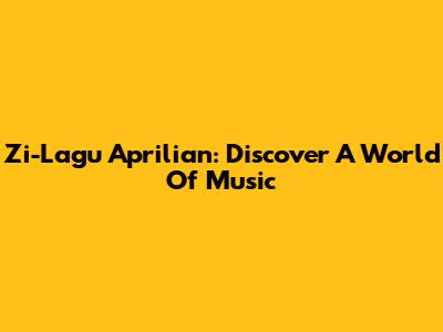 Zi-Lagu Aprilian: Discover A World Of Music