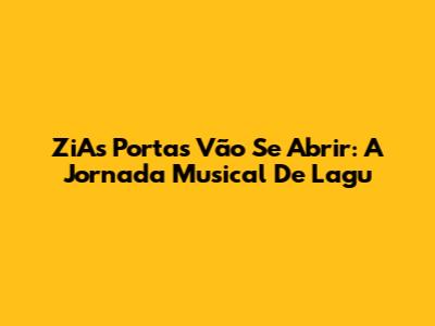 ZiAs Portas Vão Se Abrir: A Jornada Musical De Lagu