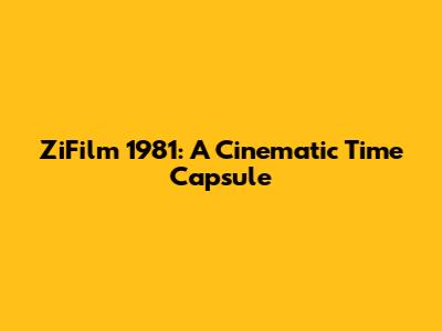 ZiFilm 1981: A Cinematic Time Capsule