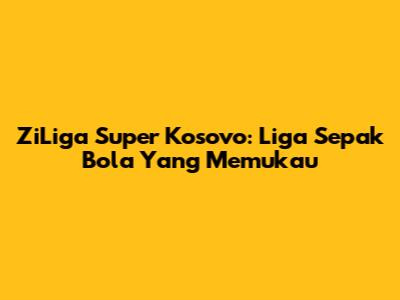 ZiLiga Super Kosovo: Liga Sepak Bola Yang Memukau