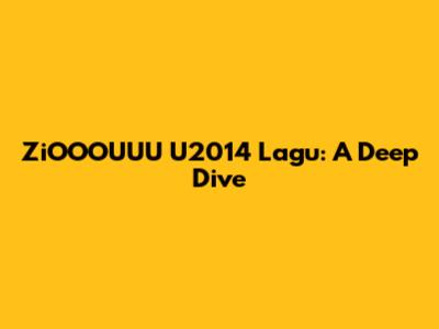 ZiOOOUUU U2014 Lagu: A Deep Dive