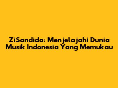 ZiSandida: Menjelajahi Dunia Musik Indonesia Yang Memukau