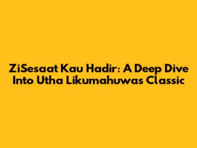ZiSesaat Kau Hadir: A Deep Dive Into Utha Likumahuwa's Classic