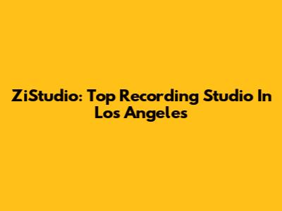 ZiStudio: Top Recording Studio In Los Angeles