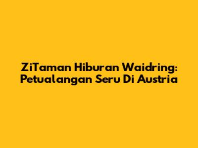 ZiTaman Hiburan Waidring: Petualangan Seru Di Austria