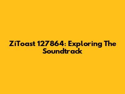 ZiToast 127864: Exploring The Soundtrack