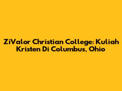 ZiValor Christian College: Kuliah Kristen Di Columbus, Ohio