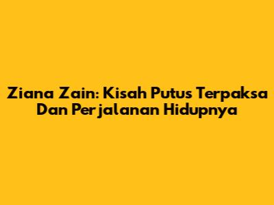 Ziana Zain: Kisah 'Putus Terpaksa' Dan Perjalanan Hidupnya