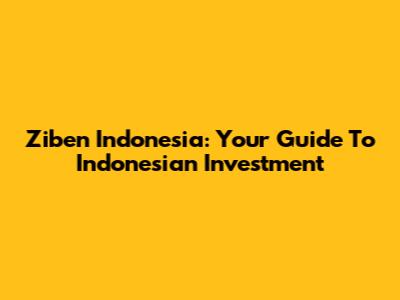Ziben Indonesia: Your Guide To Indonesian Investment
