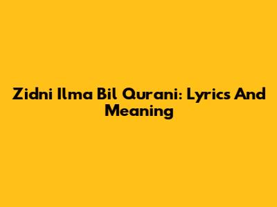 Zidni Ilma Bil Qurani: Lyrics And Meaning