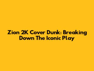 Zion 2K Cover Dunk: Breaking Down The Iconic Play