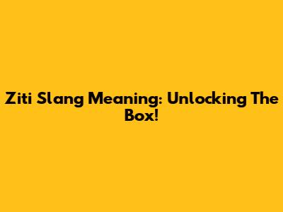 Ziti Slang Meaning: Unlocking The Box!