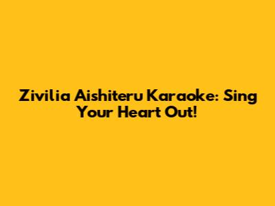 Zivilia Aishiteru Karaoke: Sing Your Heart Out!