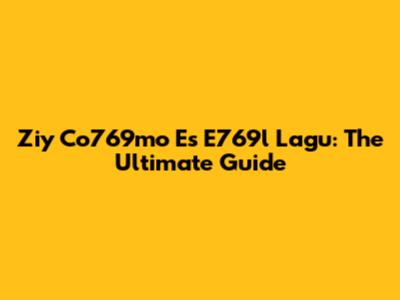 Ziy Co769mo Es E769l Lagu: The Ultimate Guide