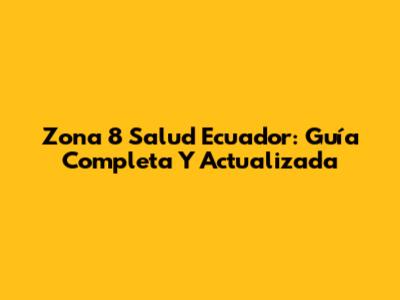 Zona 8 Salud Ecuador: Guía Completa Y Actualizada