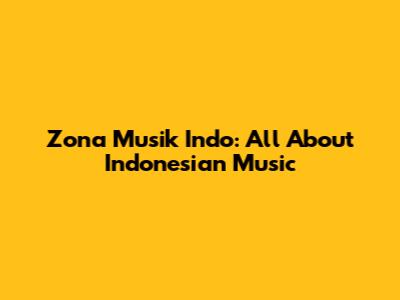 Zona Musik Indo: All About Indonesian Music