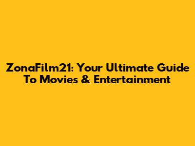 ZonaFilm21: Your Ultimate Guide To Movies & Entertainment