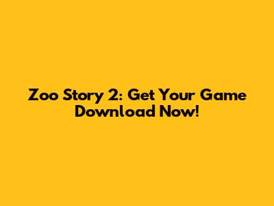 Zoo Story 2: Get Your Game Download Now!