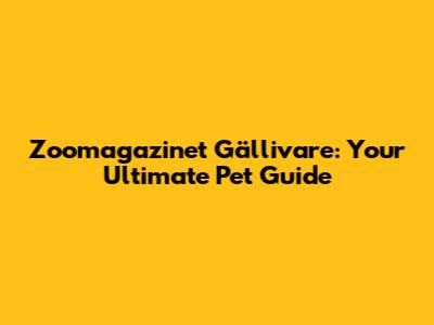 Zoomagazinet Gällivare: Your Ultimate Pet Guide