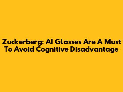 Zuckerberg: AI Glasses Are A Must To Avoid Cognitive Disadvantage