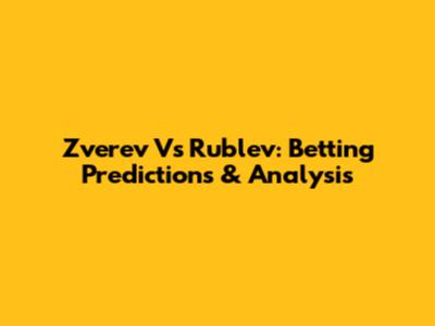 Zverev Vs Rublev: Betting Predictions & Analysis